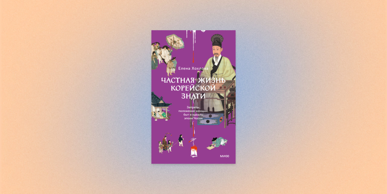 «Частная жизнь корейской знати. Запреты, положение женщин, быт и идеалы эпохи Чосон», Елена Хохлова