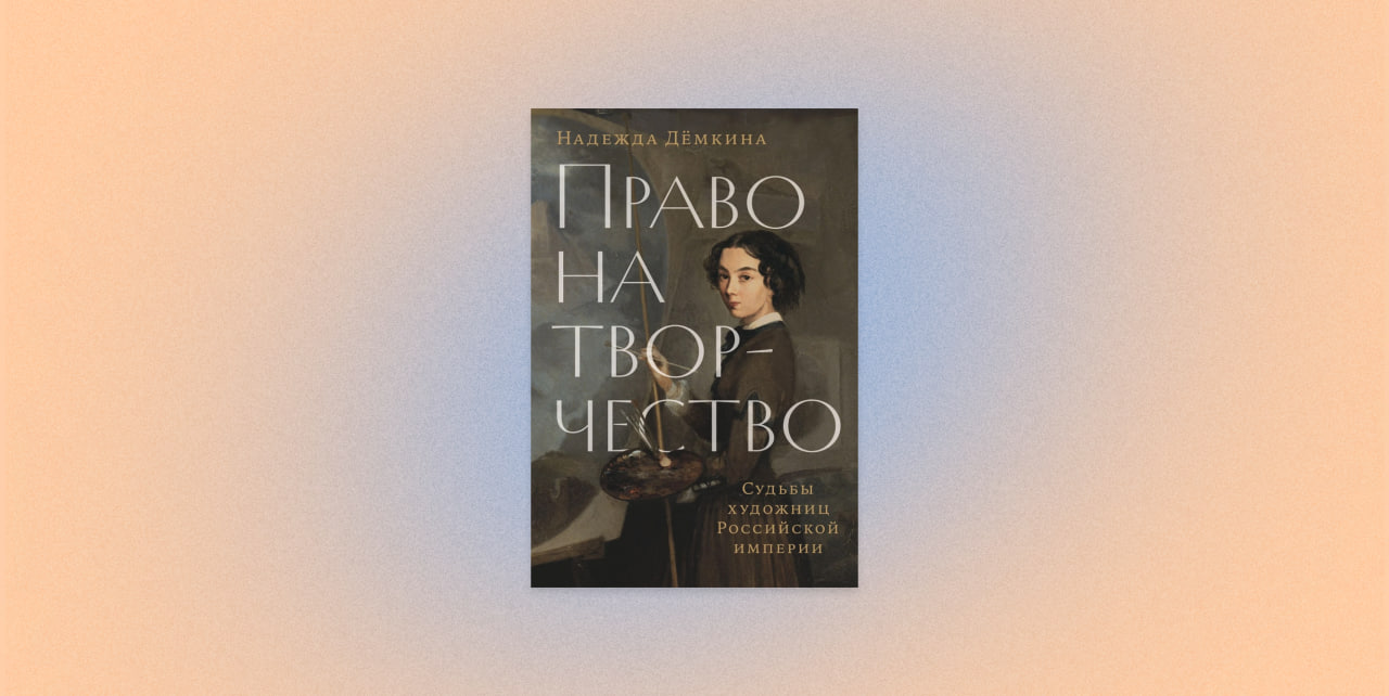 «Право на творчество. Судьбы художниц Российской империи», Надежда Демкина
