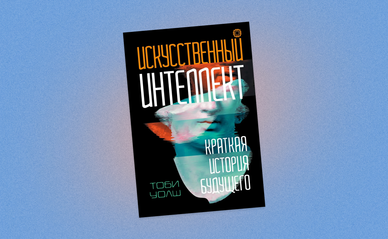 «Искусственный интеллект. Краткая история будущего»: отрывок из книги Тоби Уолша