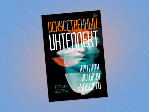 «Искусственный интеллект. Краткая история будущего»: отрывок из книги Тоби Уолша