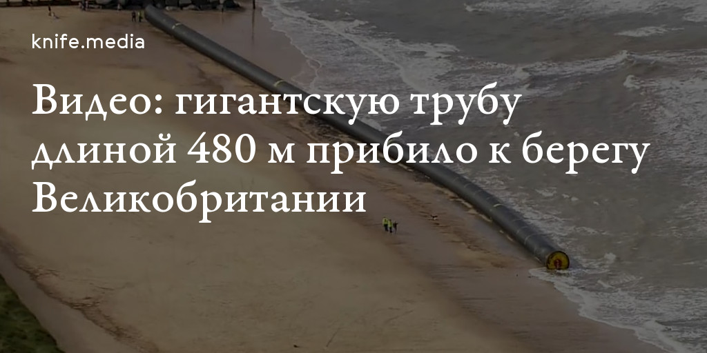 Видео: гигантскую трубу длиной 480 м прибило к берегу Великобритании — Нож