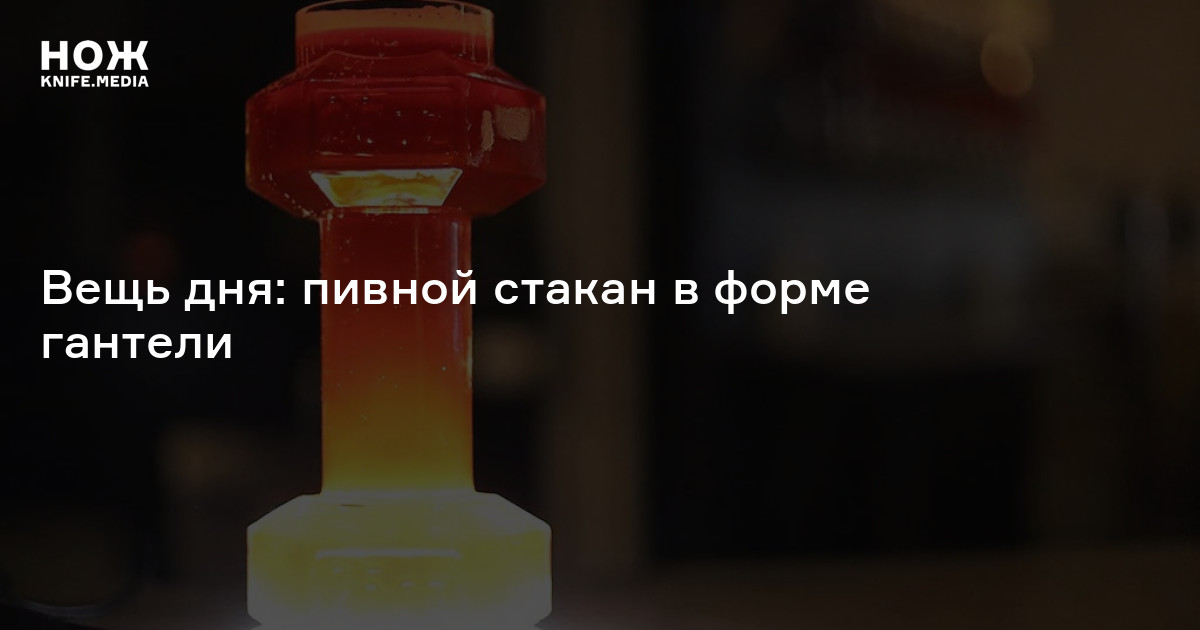 Вещь дня: пивной стакан в форме гантели — Нож