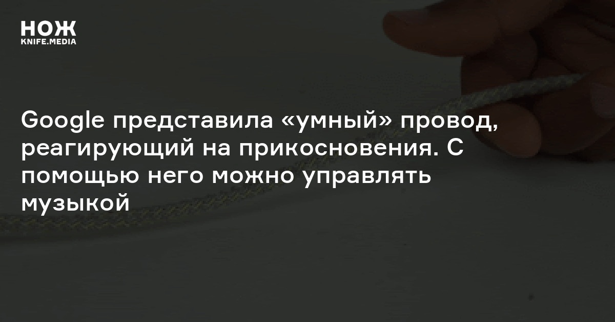 Google представила «умный» провод, реагирующий на прикосновения. С ...