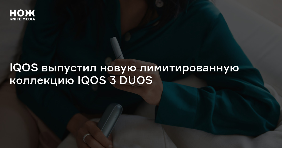IQOS выпустил новую лимитированную коллекцию IQOS 3 DUOS — Нож