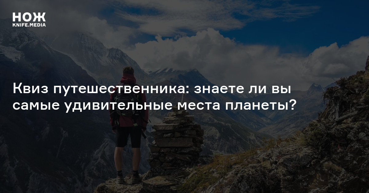 Квиз путешественника: знаете ли вы самые удивительные места планеты? — Нож