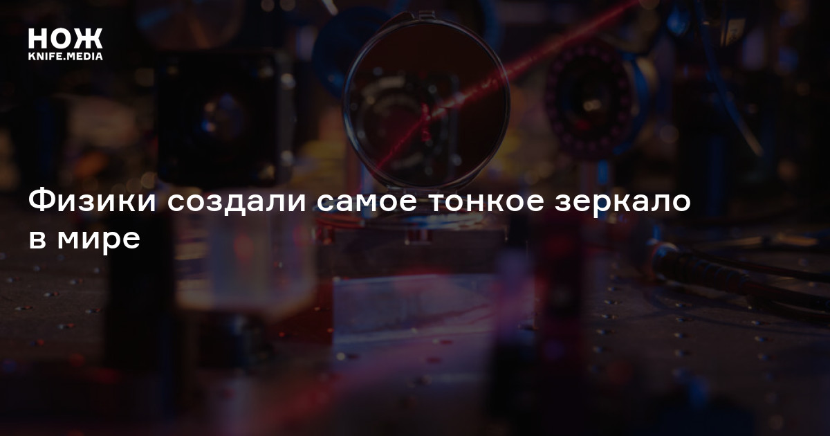 Физики создали самое тонкое зеркало в мире — Нож