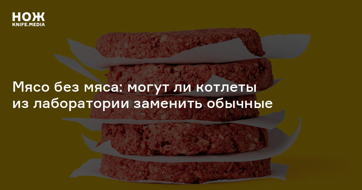 Мясо без мяса: могут ли котлеты из лаборатории заменить обычные — Нож
