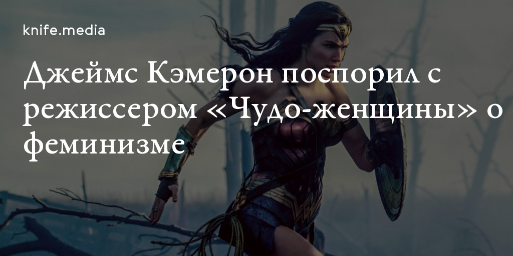 Джеймс Кэмерон поспорил с режиссером «Чудо-женщины» о феминизме — Нож
