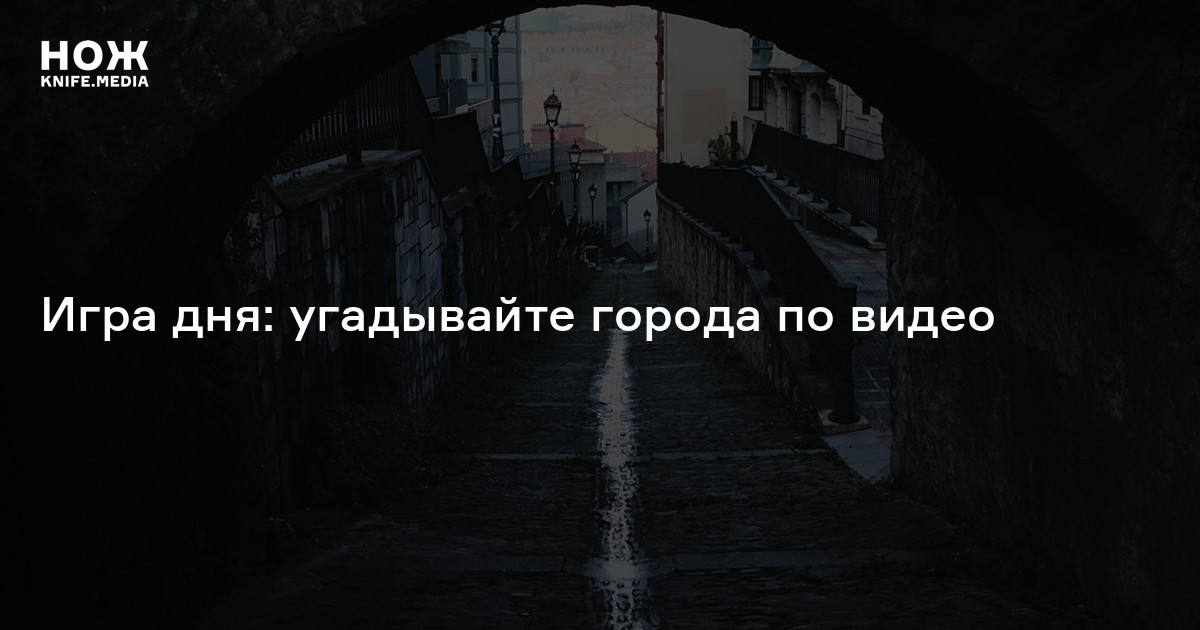 Игра дня: угадывайте города по видео — Нож