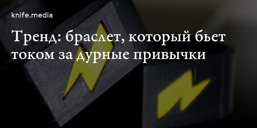 Тренд: браслет, который бьет током за дурные привычки — Нож