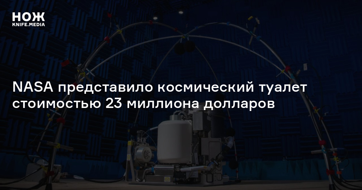 NASA представило космический туалет стоимостью 23 миллиона долларов — Нож