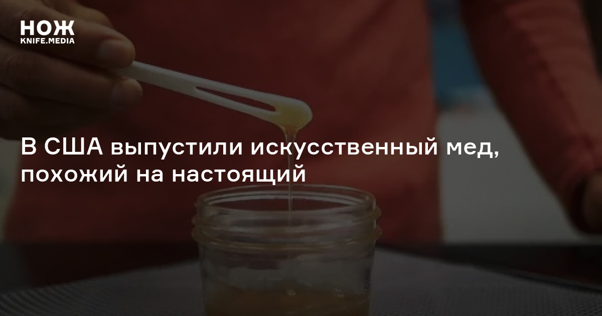 В США выпустили искусственный мед, похожий на настоящий — Нож