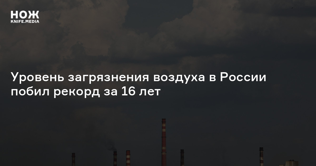 Уровень загрязнения воздуха в России побил рекорд за 16 лет — Нож