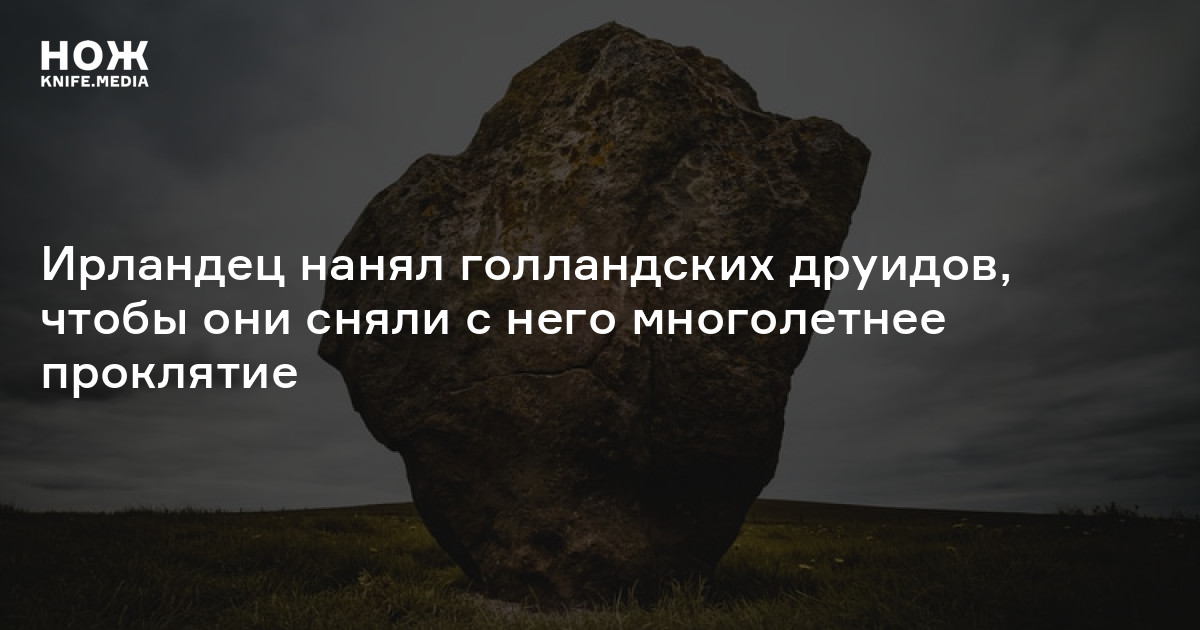 Ирландец нанял голландских друидов, чтобы они сняли с него многолетнее ...