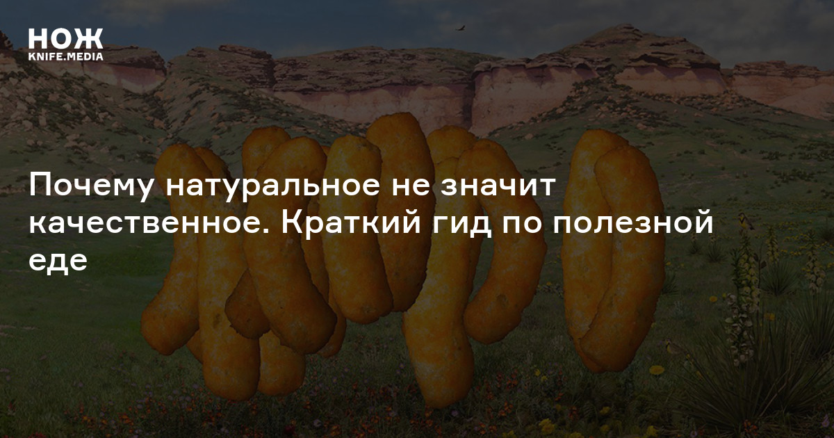Почему натуральное не значит качественное. Краткий гид по полезной еде ...