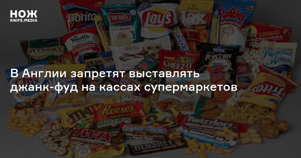 В Англии запретят выставлять джанк-фуд на кассах супермаркетов — Нож