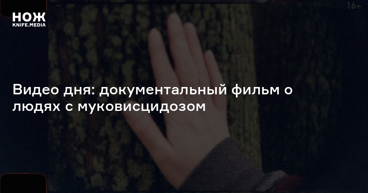Видео дня: документальный фильм о людях с муковисцидозом — Нож