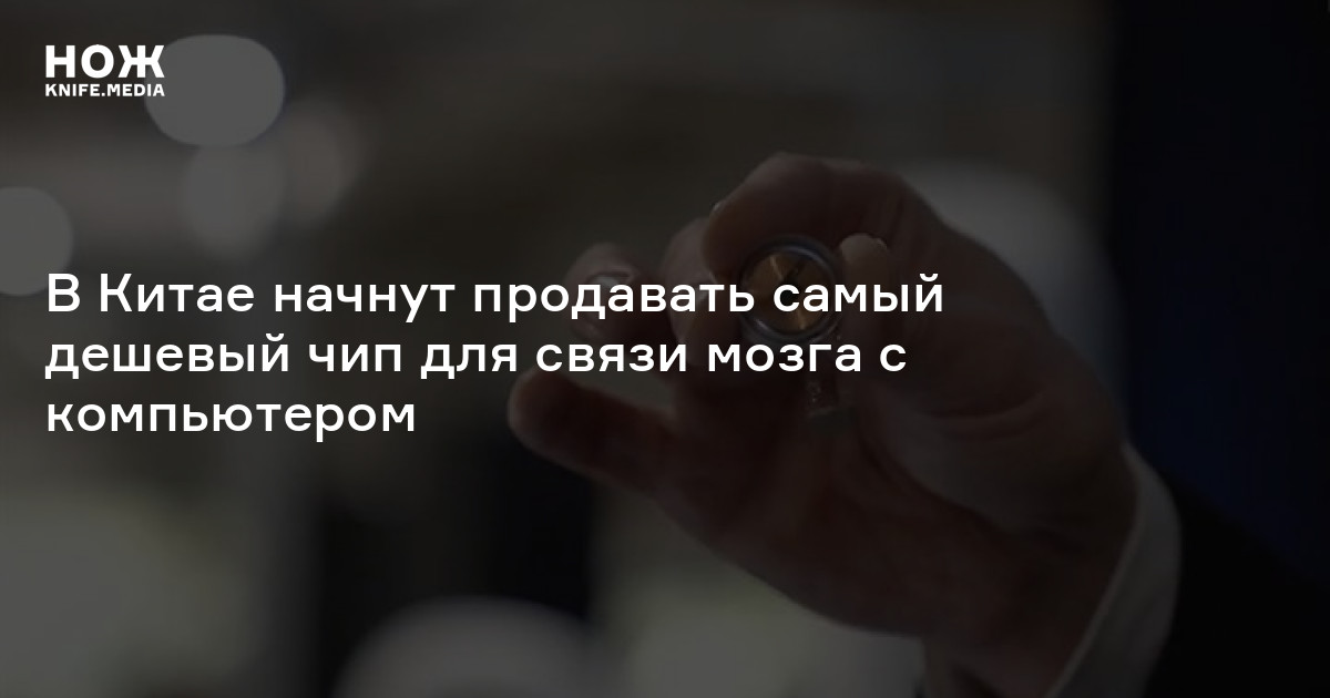 В Китае начнут продавать самый дешевый чип для связи мозга с ...