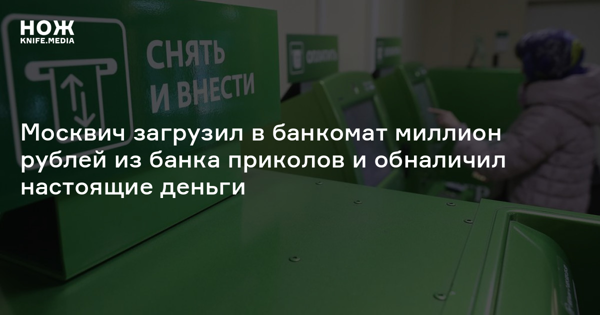 Москвич загрузил в банкомат миллион рублей из банка приколов и ...