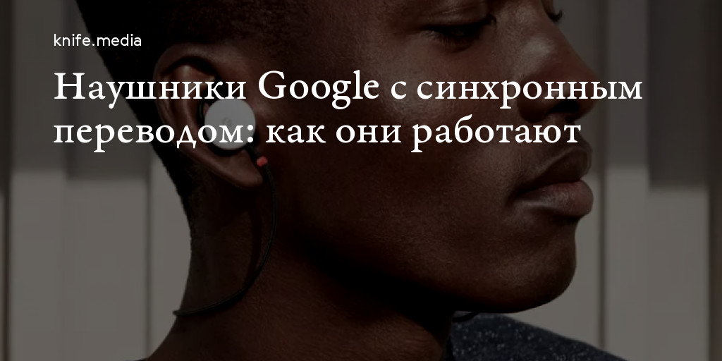 Наушники Google с синхронным переводом: как они работают — Нож