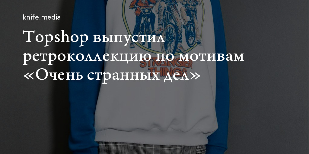 Topshop выпустил ретроколлекцию по мотивам «Очень странных дел» — Нож