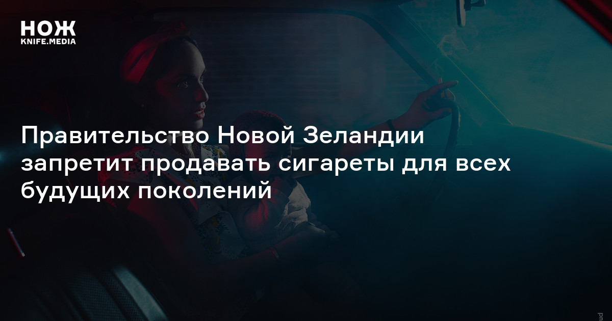 Правительство Новой Зеландии запретит продавать сигареты для всех ...