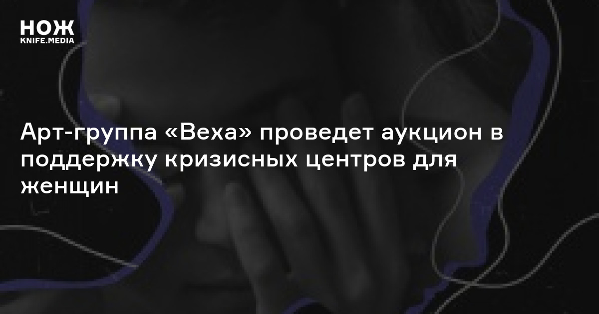 Арт-группа «Веха» проведет аукцион в поддержку кризисных центров для