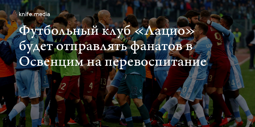 Футбольный клуб «Лацио» будет отправлять фанатов в Освенцим на ...