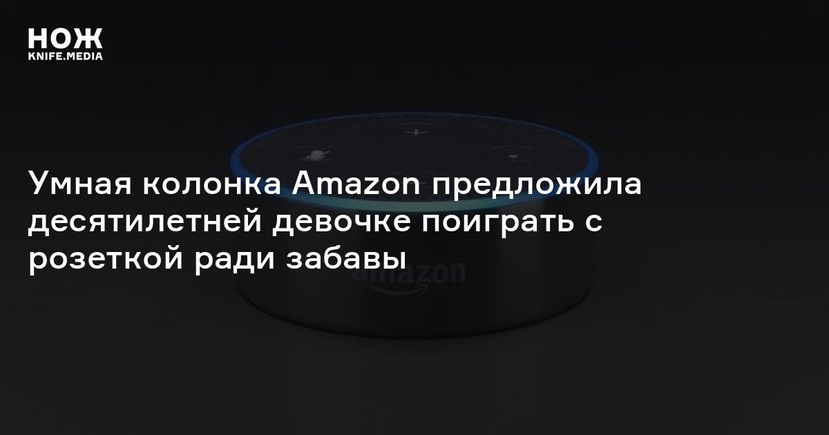Умная колонка Amazon предложила десятилетней девочке поиграть с ...