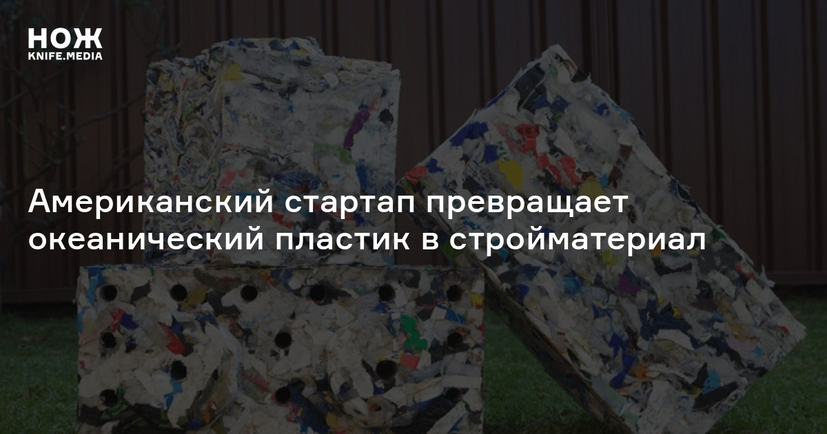 Американский стартап превращает океанический пластик в стройматериал — Нож