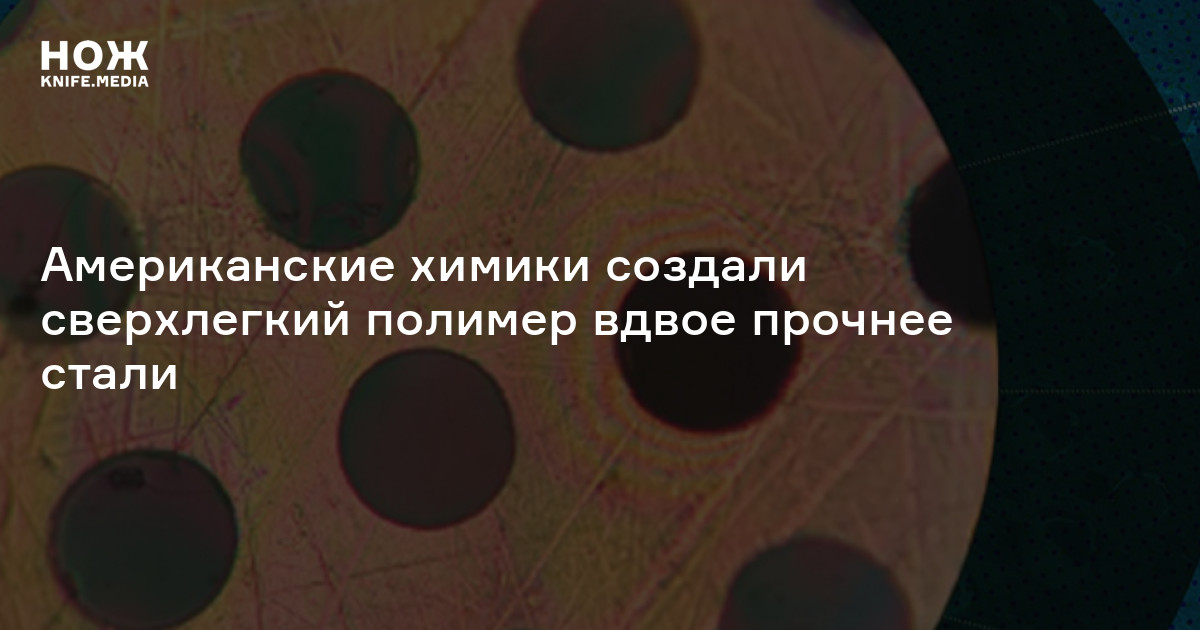 Американские химики создали сверхлегкий полимер вдвое прочнее стали — Нож