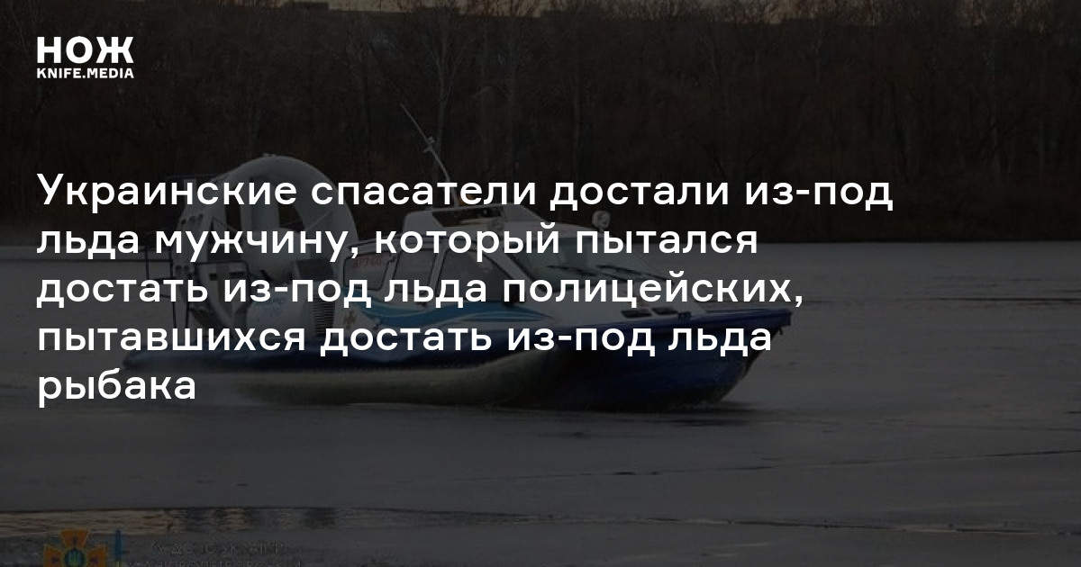 Украинские спасатели достали из-подо льда мужчину, который пытался ...