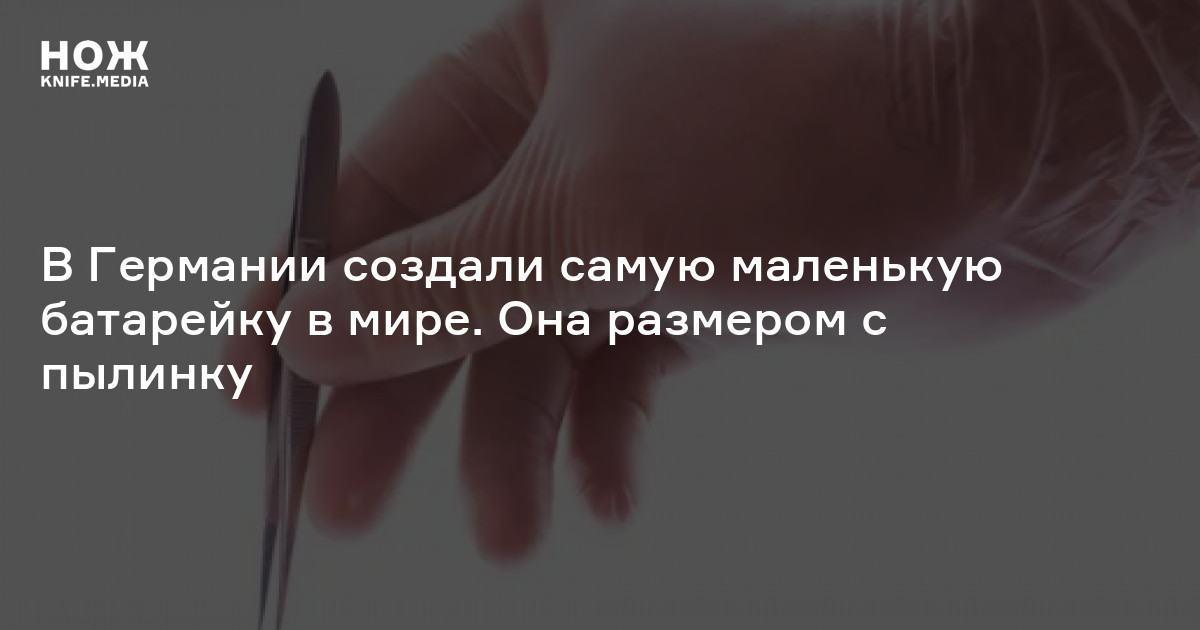 В Германии создали самую маленькую батарейку в мире. Она размером с ...