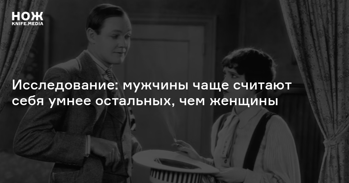 Исследование: мужчины чаще считают себя умнее остальных, чем женщины — Нож