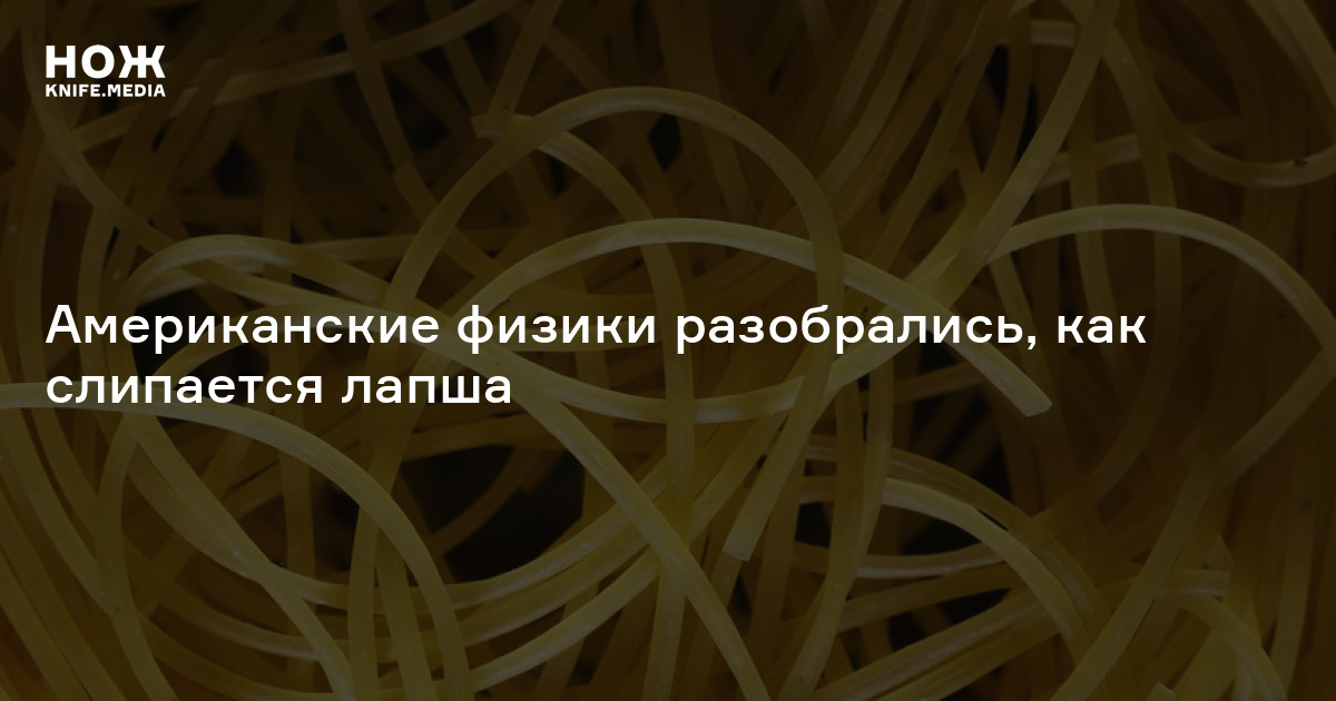 Американские физики разобрались, как слипается лапша — Нож
