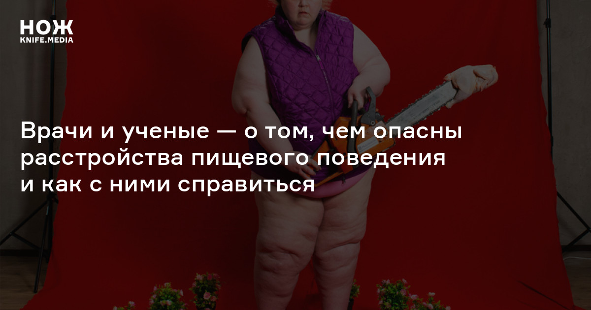 К чему приводят расстройства пищевого поведения и как их лечить — Нож