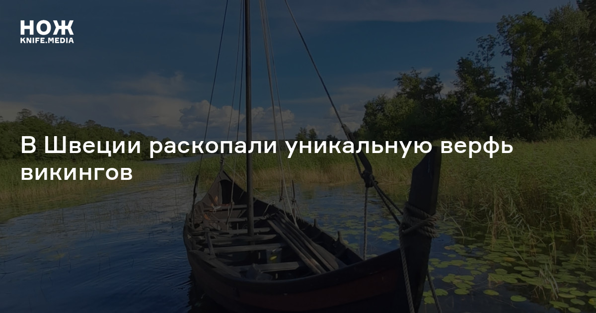 В Швеции раскопали уникальную верфь викингов — Нож