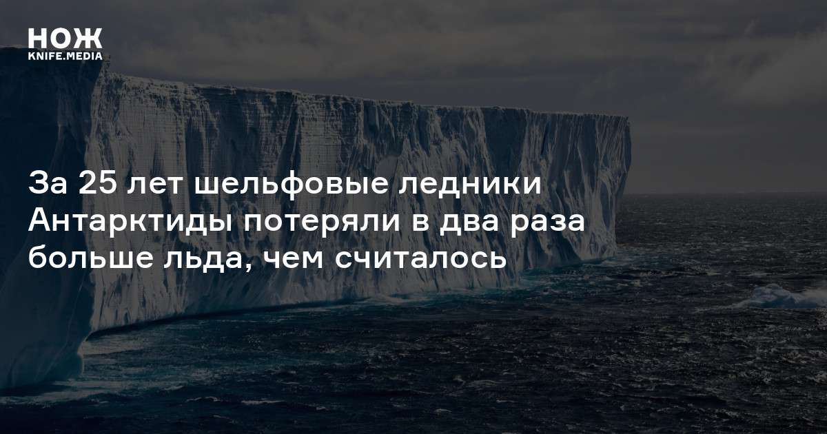 За 25 лет шельфовые ледники Антарктиды потеряли в два раза больше льда ...