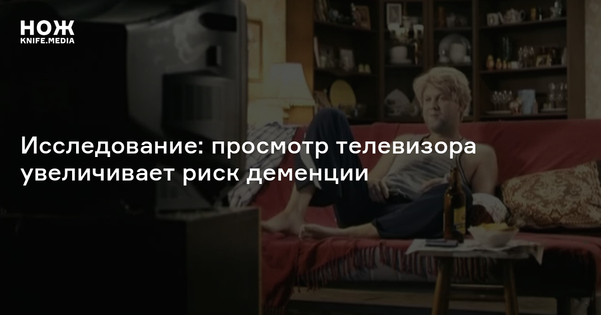 Исследование: просмотр телевизора увеличивает риск деменции — Нож