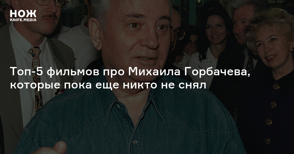 Пятна матрицы квиддича перестройки: топ-5 фильмов про Михаила Горбачева ...