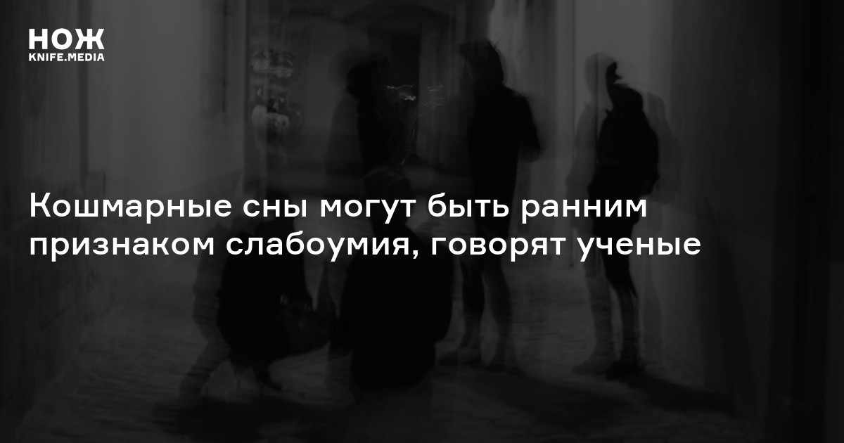 Кошмарные сны могут быть ранним признаком слабоумия, говорят ученые — Нож