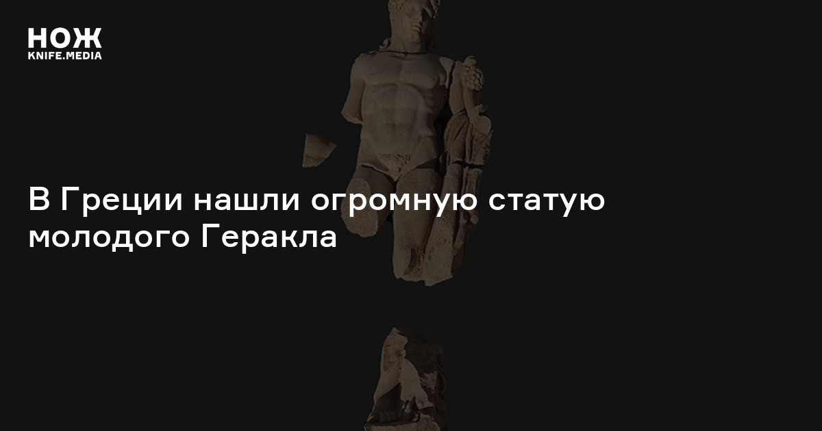 В Греции нашли огромную статую молодого Геракла — Нож