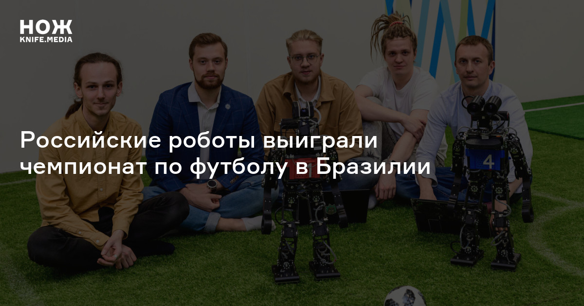 Российские роботы выиграли чемпионат по футболу в Бразилии — Нож