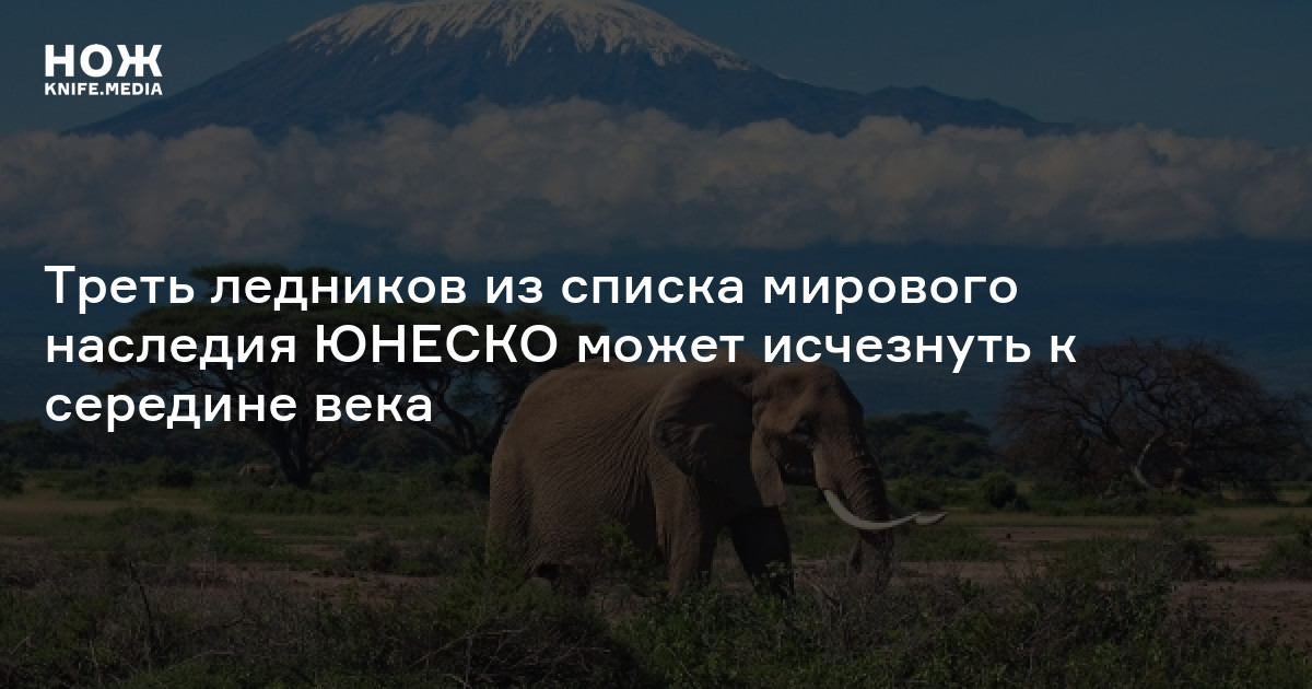 Треть ледников из списка мирового наследия ЮНЕСКО может исчезнуть к ...