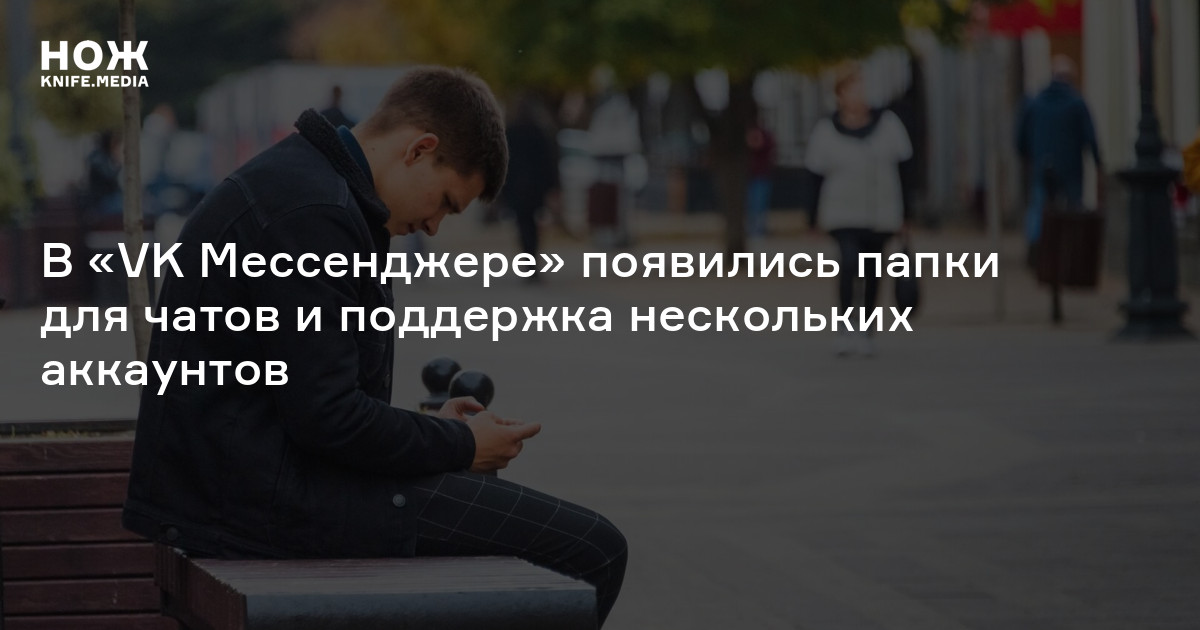 В «VK Мессенджере» появились папки для чатов и поддержка нескольких ...