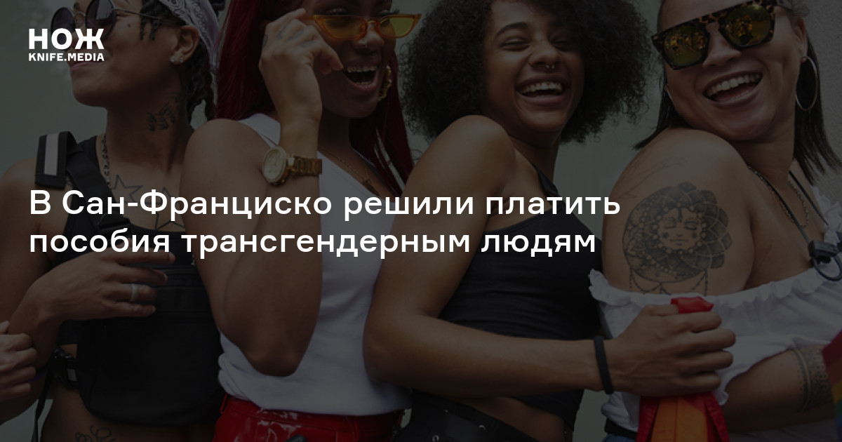 В Сан-Франциско решили платить пособия трансгендерным людям — Нож