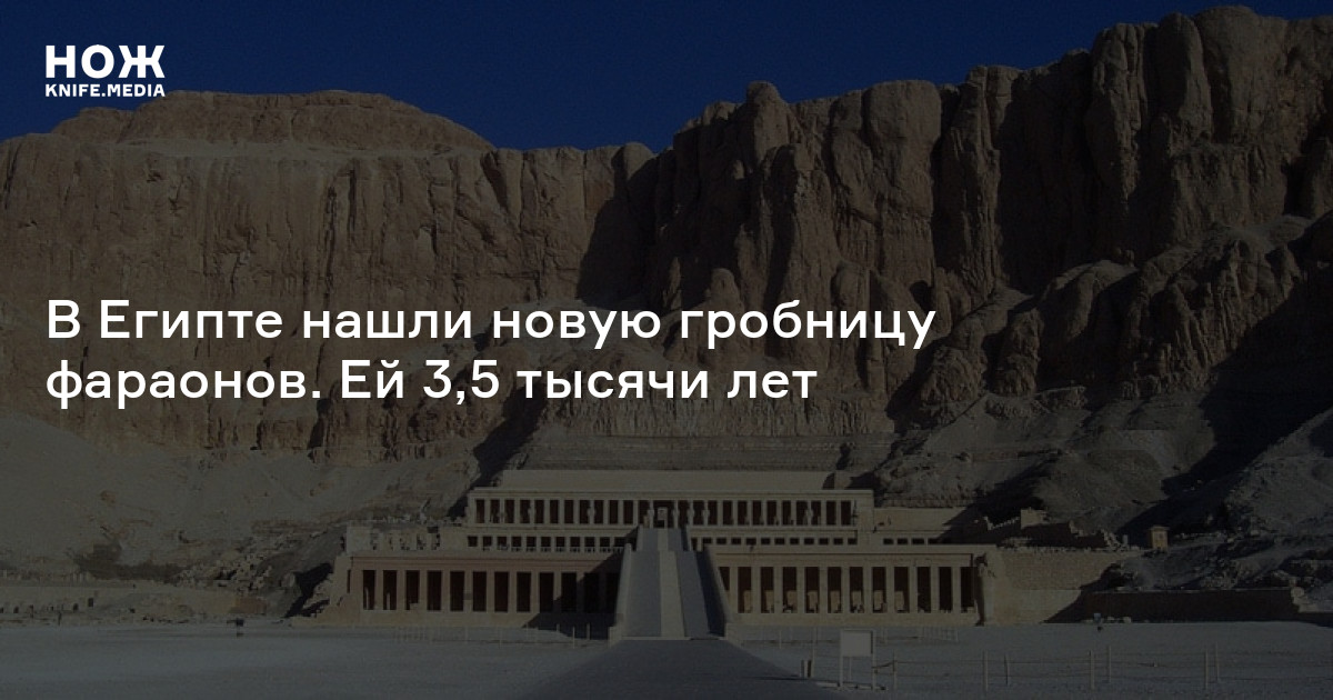 В Египте нашли новую гробницу фараонов. Ей 3,5 тысячи лет — Нож
