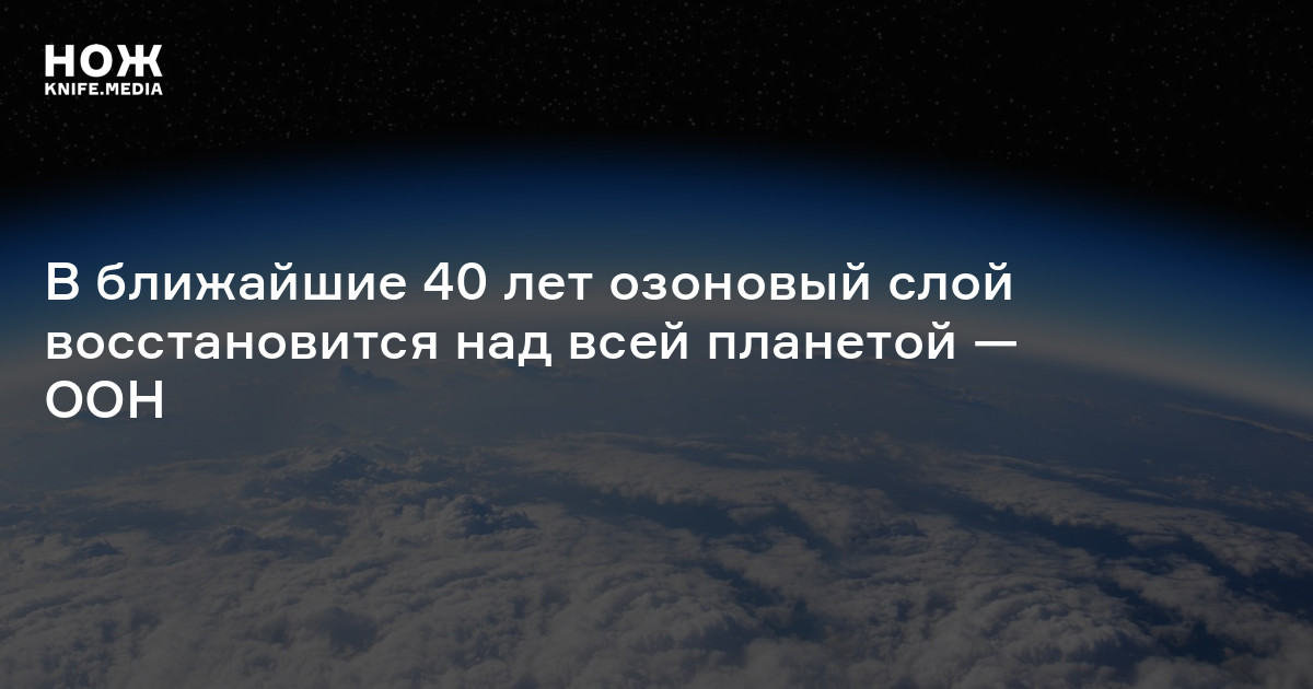 В ближайшие 40 лет озоновый слой восстановится над всей планетой — ООН ...