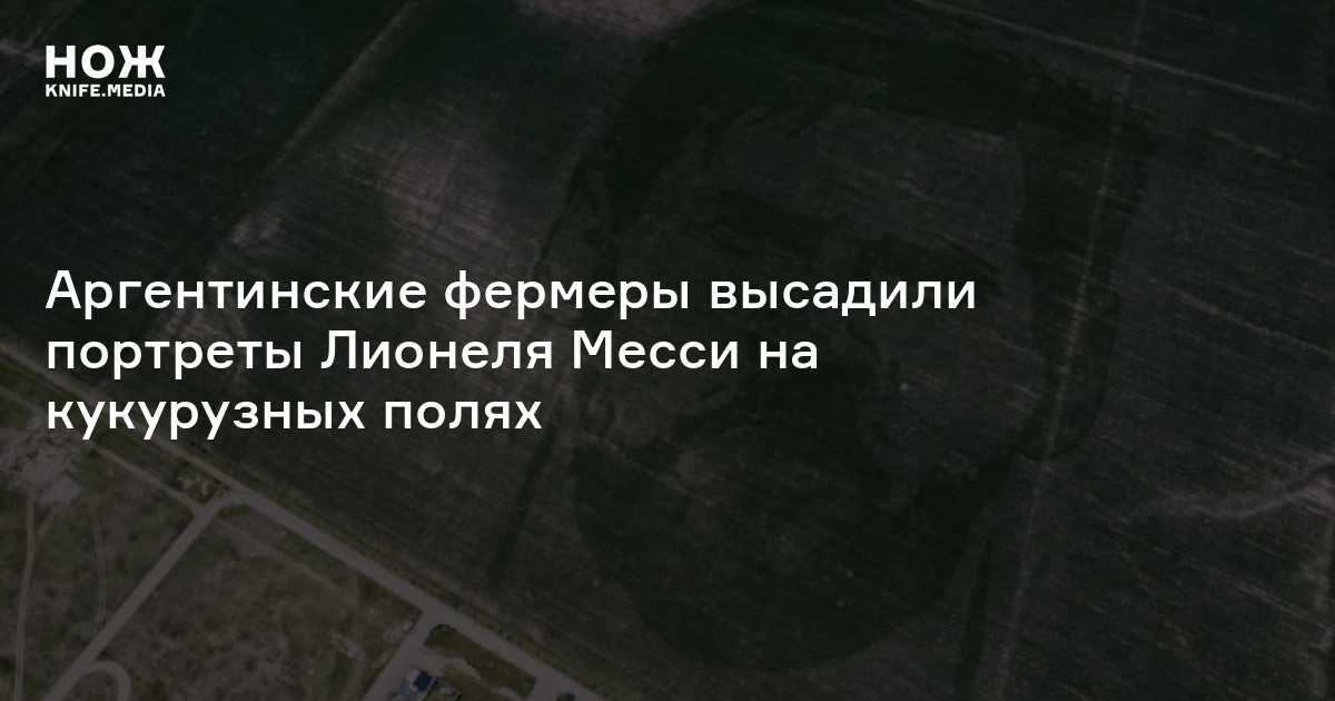 Аргентинские фермеры высадили портреты Лионеля Месси на кукурузных ...