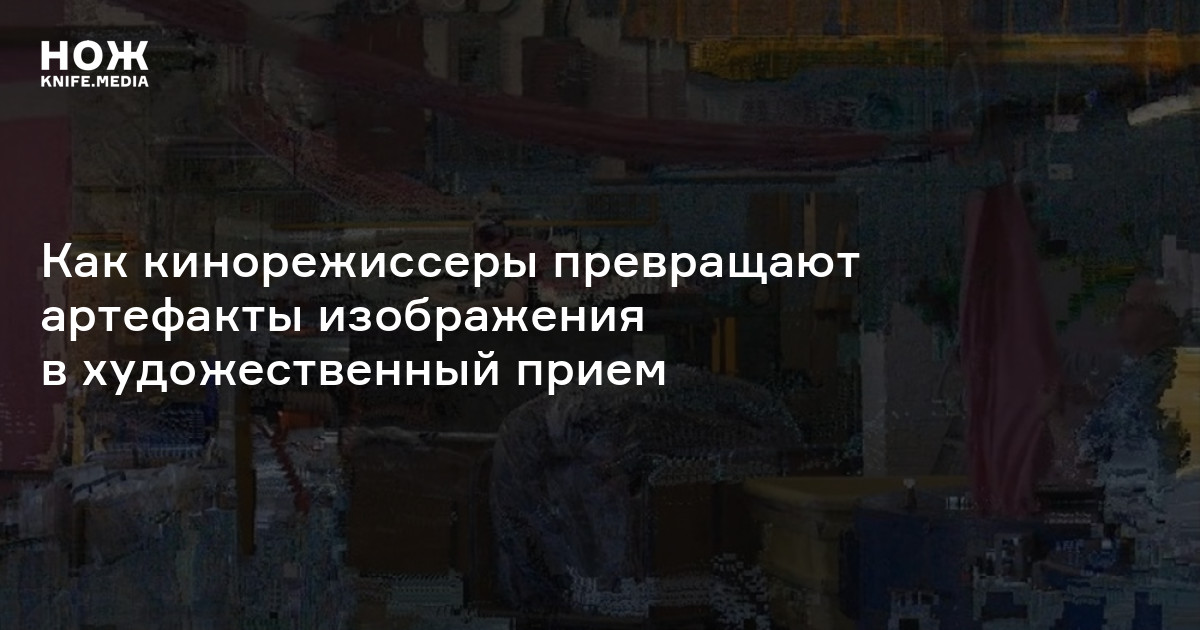 Распад цифровой реальности. Как кинорежиссеры превращают артефакты ...